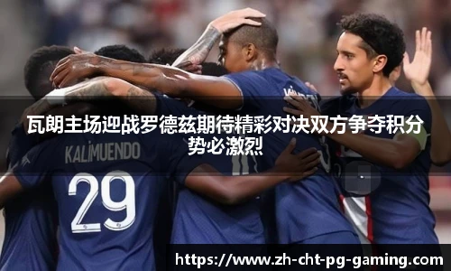 瓦朗主场迎战罗德兹期待精彩对决双方争夺积分势必激烈