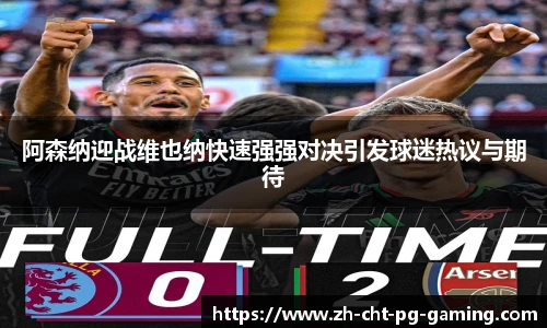 阿森纳迎战维也纳快速强强对决引发球迷热议与期待