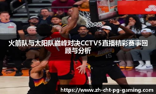 火箭队与太阳队巅峰对决CCTV5直播精彩赛事回顾与分析