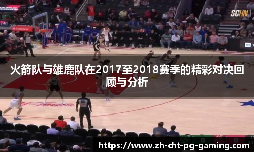 火箭队与雄鹿队在2017至2018赛季的精彩对决回顾与分析