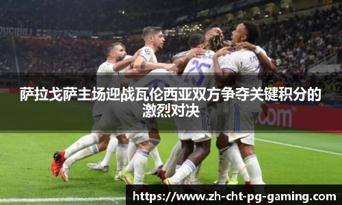 萨拉戈萨主场迎战瓦伦西亚双方争夺关键积分的激烈对决